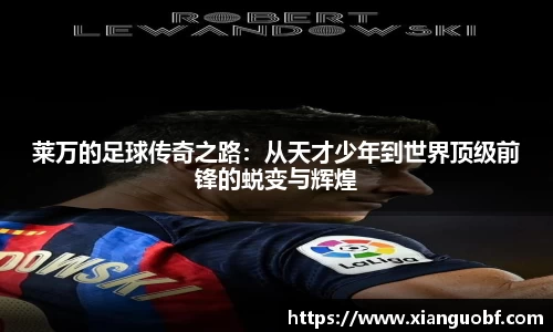 莱万的足球传奇之路：从天才少年到世界顶级前锋的蜕变与辉煌