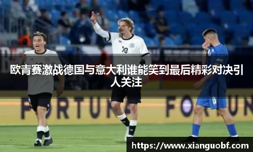 欧青赛激战德国与意大利谁能笑到最后精彩对决引人关注