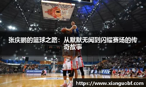 张庆鹏的篮球之路：从默默无闻到闪耀赛场的传奇故事