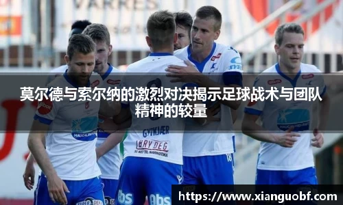莫尔德与索尔纳的激烈对决揭示足球战术与团队精神的较量