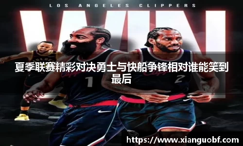 夏季联赛精彩对决勇士与快船争锋相对谁能笑到最后